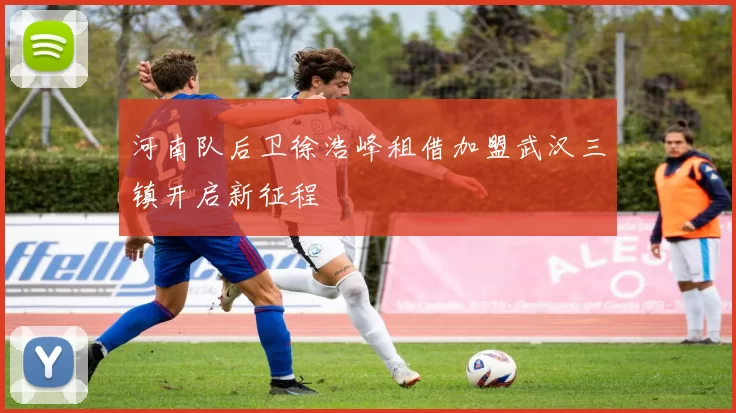 河南队后卫徐浩峰租借加盟武汉三镇开启新征程
