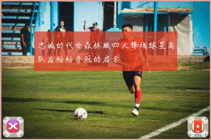 忠诚的代价森林狼四大锋线球星离队后纷纷夺冠的启示