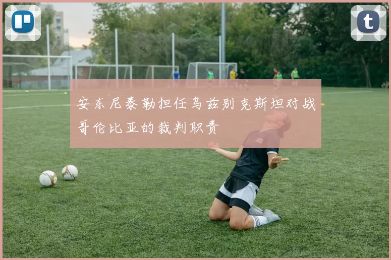 安东尼泰勒担任乌兹别克斯坦对战哥伦比亚的裁判职责